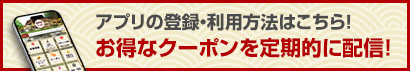 アプリの登録・利用方法はこちら！お得なクーポンを定期的に配信！