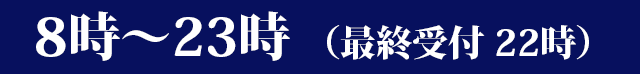 8時～23時（最終受付 22時）