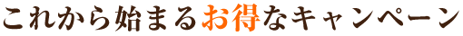 これから始まるお得なキャンペーン