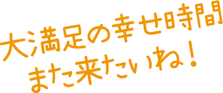 大満足の幸せ時間 また来たいね！