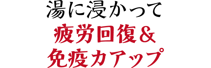 湯に浸かって疲労回復＆免疫力アップ