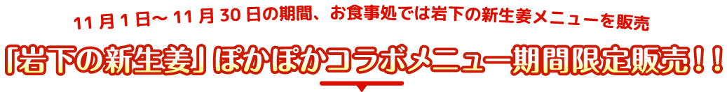 11月1日～11月30日の期間、お食事処では岩下の新生姜メニューを販売「岩下の新生姜」ぽかぽかコラボメニュー期間限定販売！！