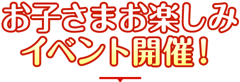 お子さまお楽しみイベント開催！