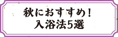 秋におすすめ！入浴法5選