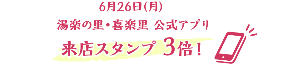 6月26日（月）湯楽の里・喜楽里 公式アプリ 来店スタンプ3倍！