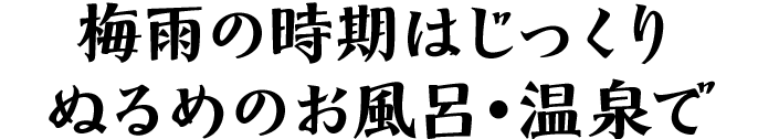 梅雨の時期はじっくりぬるめのお風呂・温泉で