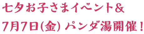 七夕お子さまイベント＆7月7日（金）パンダ湯開催！