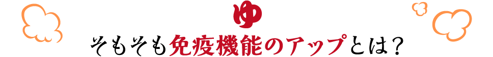 そもそも免疫機能のアップとは？