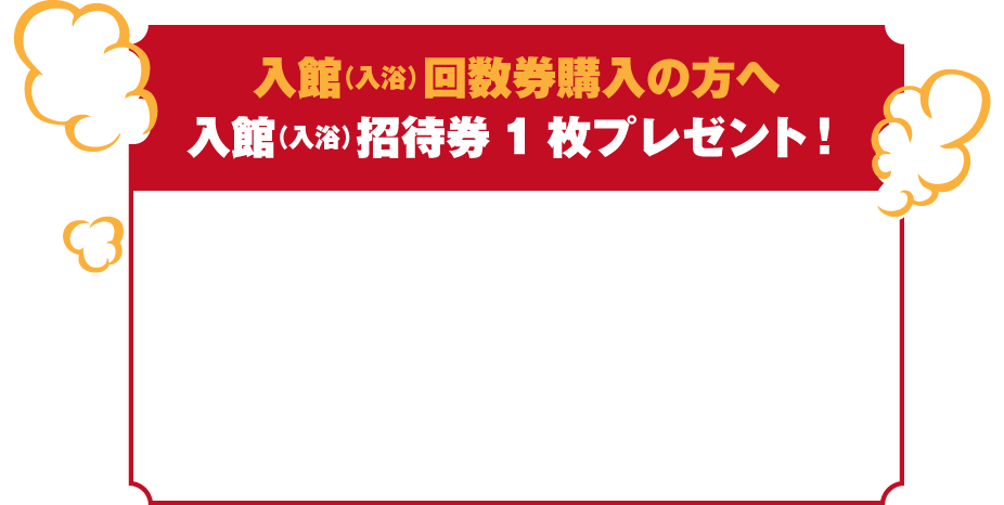 入館(入浴)回数券購入の方へ 入館(入浴)招待券1枚プレゼント!
