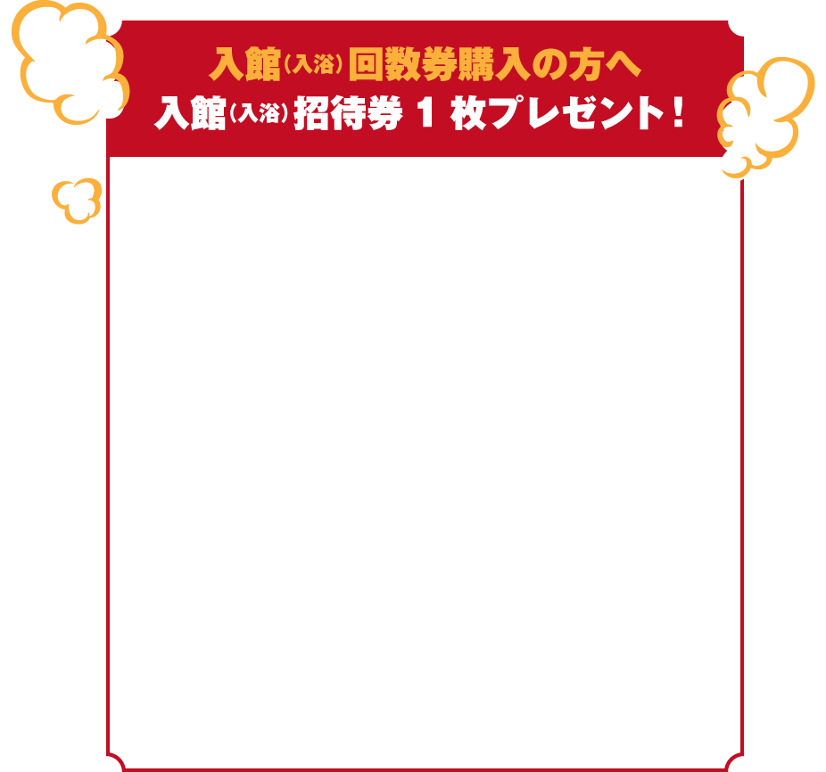 入館(入浴)回数券購入の方へ 入館(入浴)招待券1枚プレゼント!