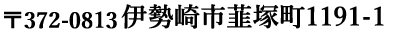 〒372-0813 伊勢崎市韮塚町1191-1