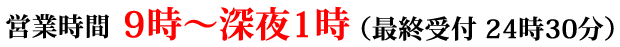 営業時間 午前9時～深夜1時（最終受付 深夜0時）