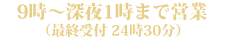 午前9時～深夜1時まで営業（最終受付 深夜0時30分）